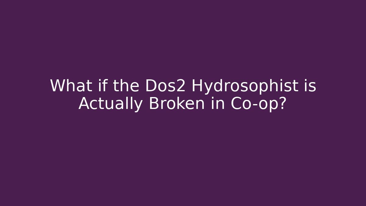 What if the Dos2 Hydrosophist is Actually Broken in Co-op?