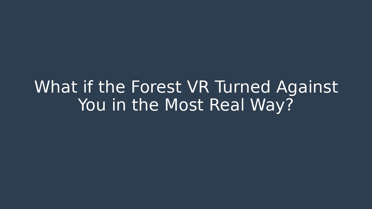 What if the Forest VR Turned Against You in the Most Real Way?