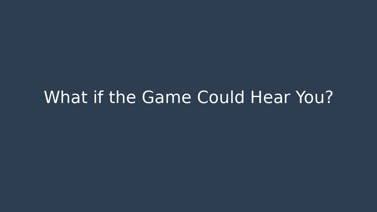 What if the Game Could Hear You?