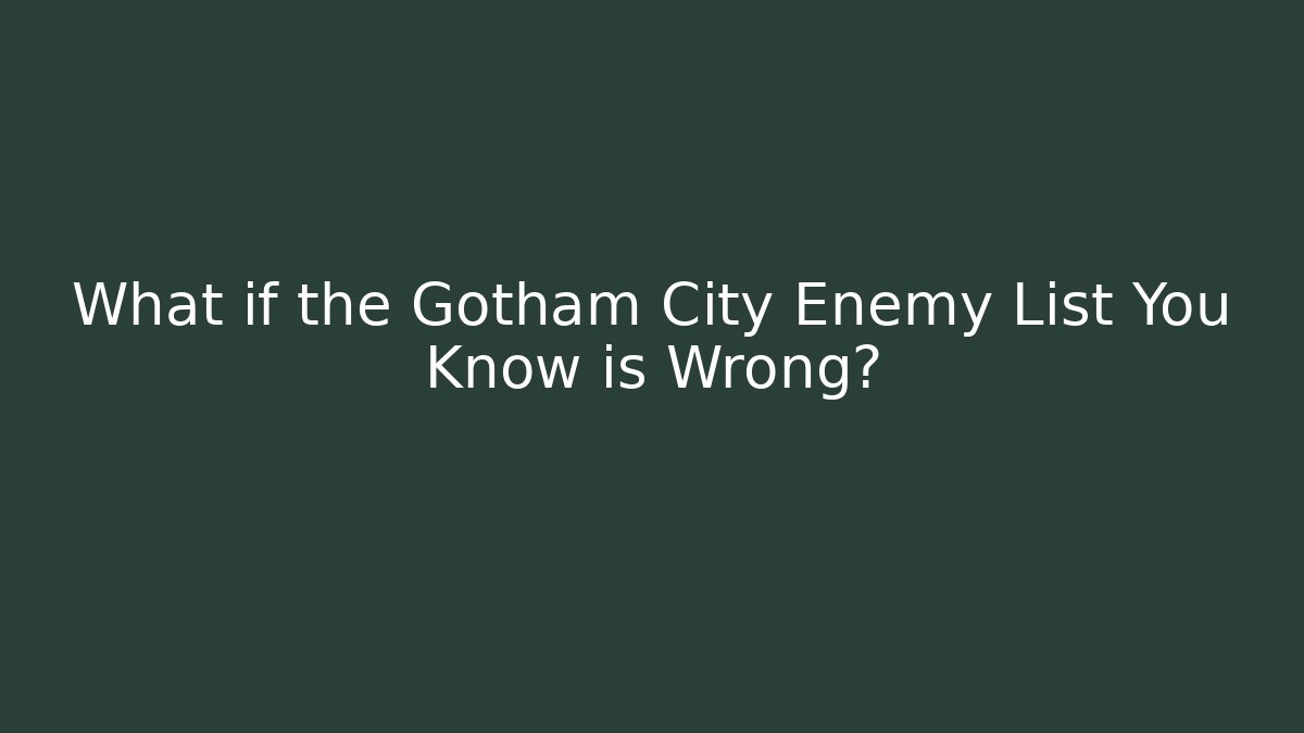 What if the Gotham City Enemy List You Know is Wrong?