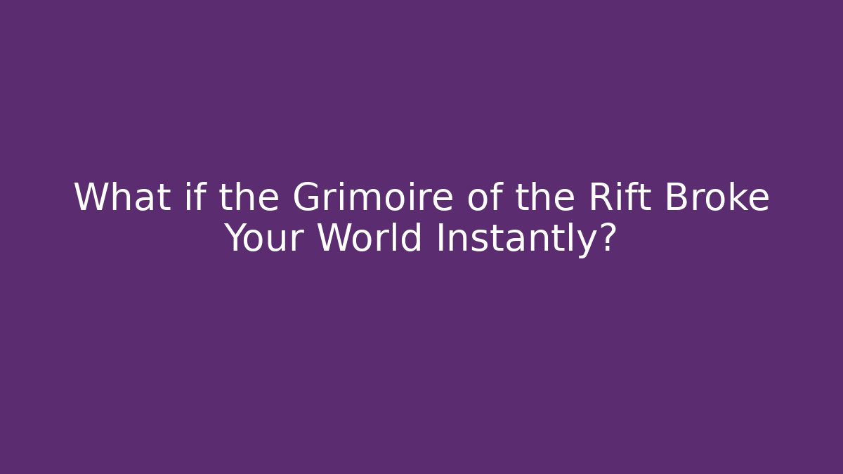 What if the Grimoire of the Rift Broke Your World Instantly?