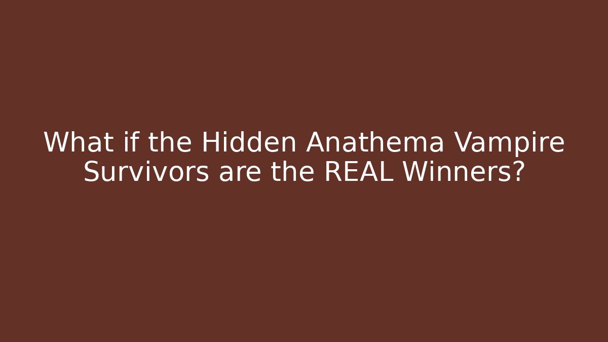 What if the Hidden Anathema Vampire Survivors are the REAL Winners?