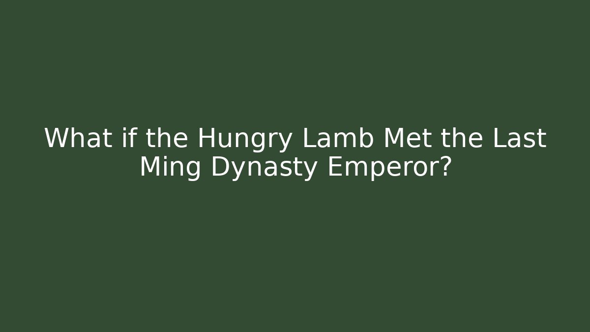 What if the Hungry Lamb Met the Last Ming Dynasty Emperor?