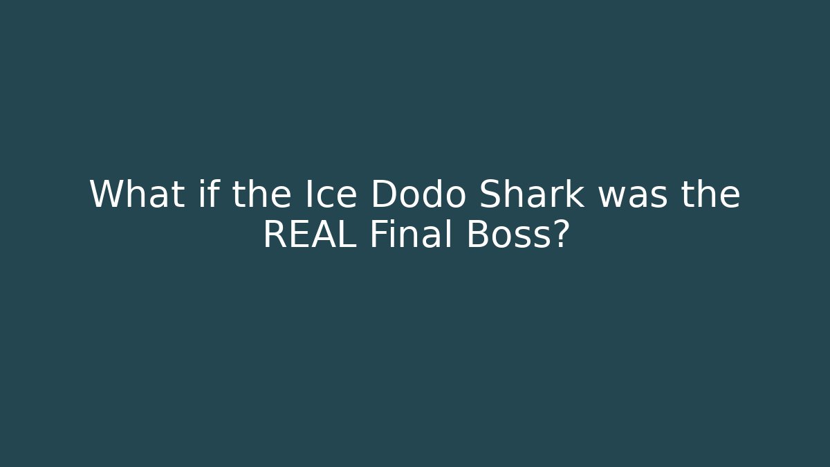 What if the Ice Dodo Shark was the REAL Final Boss?