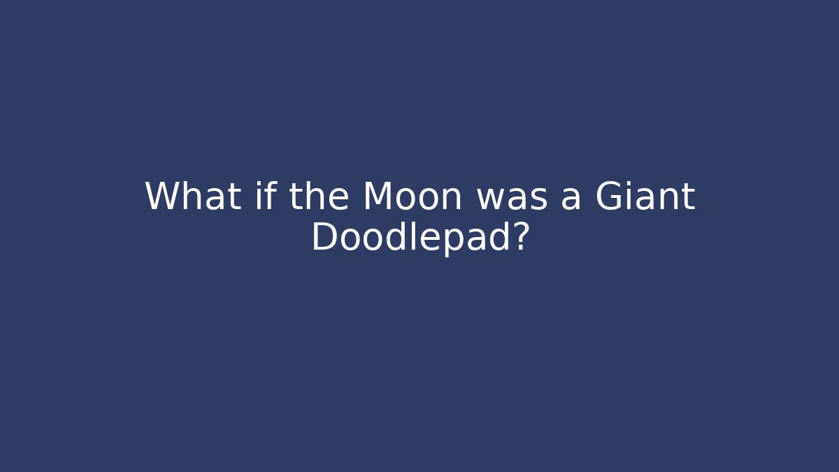 What if the Moon was a Giant Doodlepad?