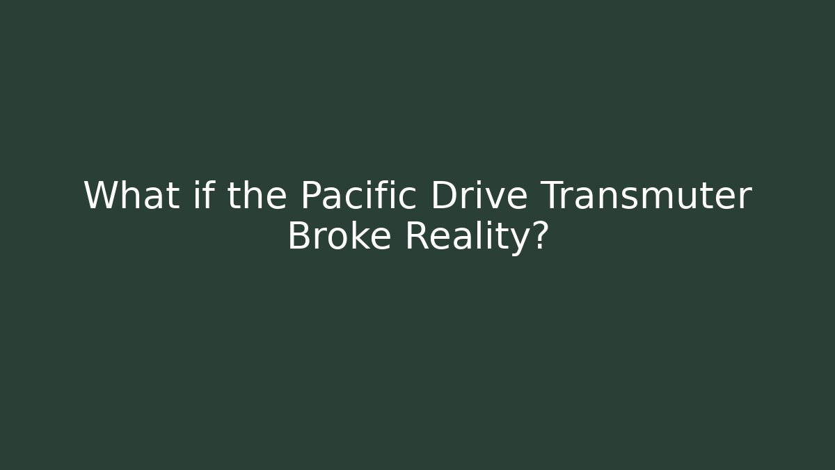 What if the Pacific Drive Transmuter Broke Reality?