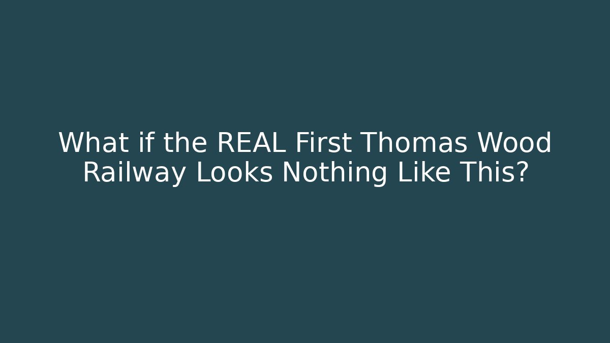 What if the REAL First Thomas Wood Railway Looks Nothing Like This?