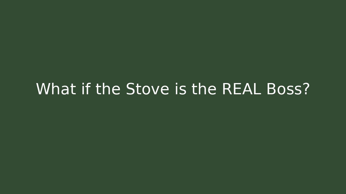 What if the Stove is the REAL Boss? - Método de Aprovação