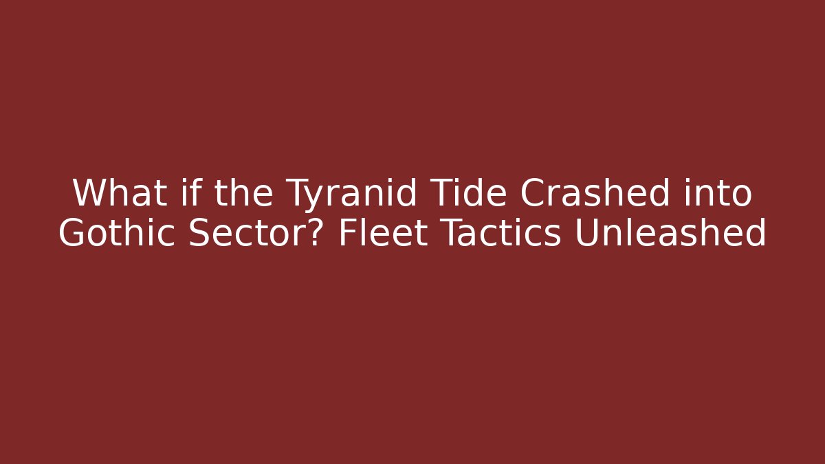 What if the Tyranid Tide Crashed into Gothic Sector? Fleet Tactics Unleashed