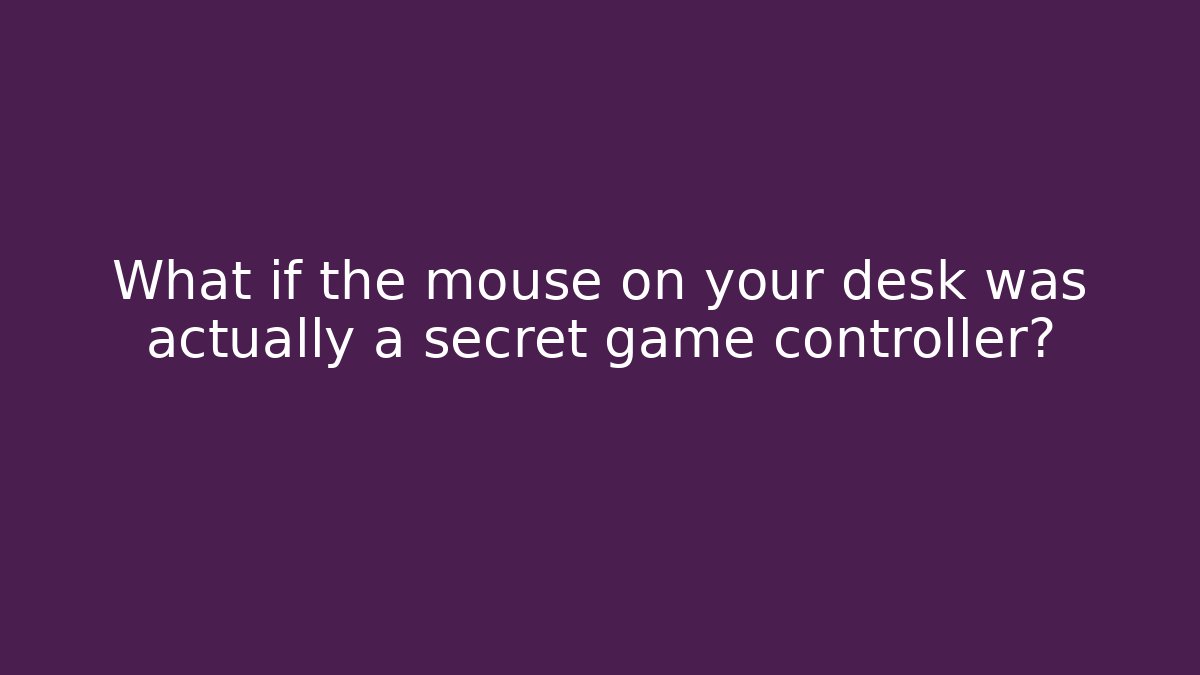 What if the mouse on your desk was actually a secret game controller?