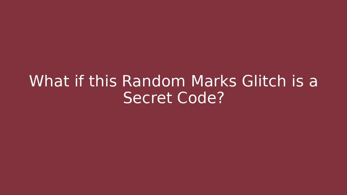 What if this Random Marks Glitch is a Secret Code?