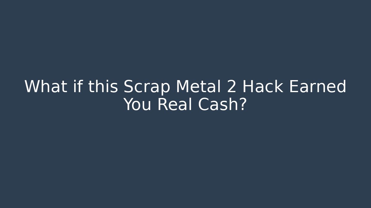 What if this Scrap Metal 2 Hack Earned You Real Cash?