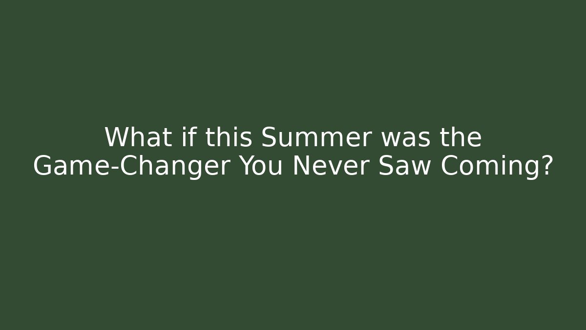 What if this Summer was the Game-Changer You Never Saw Coming?