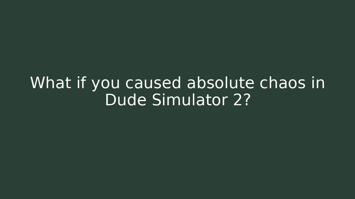 What if you caused absolute chaos in Dude Simulator 2?