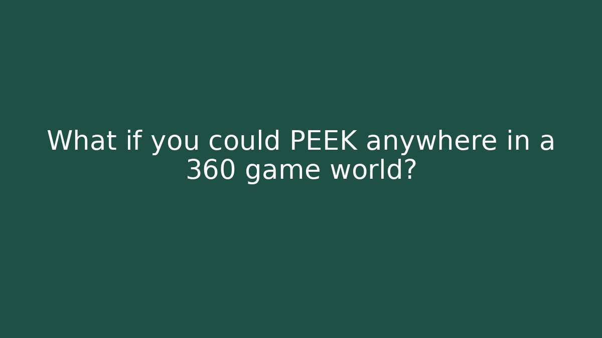 What if you could PEEK anywhere in a 360 game world?