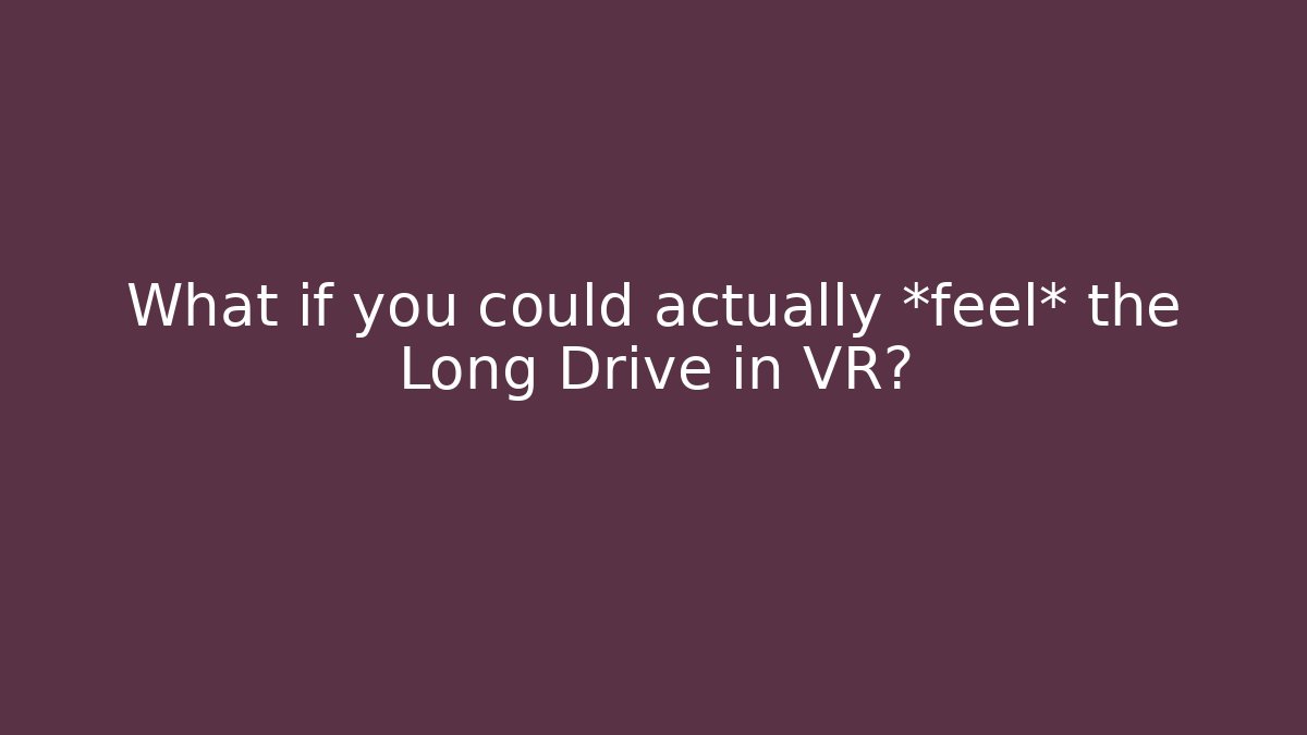 What if you could actually *feel* the Long Drive in VR?