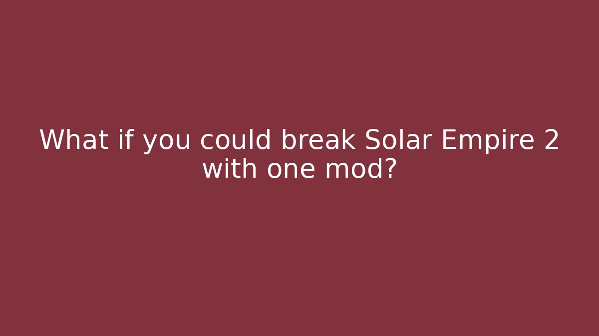What if you could break Solar Empire 2 with one mod?