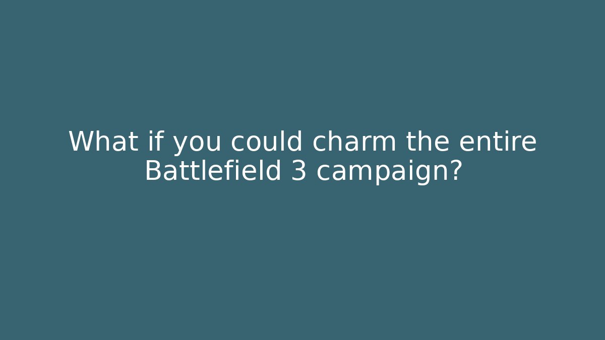What if you could charm the entire Battlefield 3 campaign?