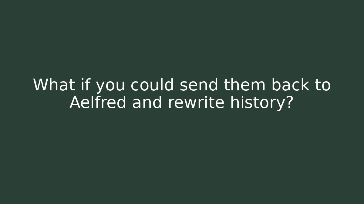 What if you could send them back to Aelfred and rewrite history?