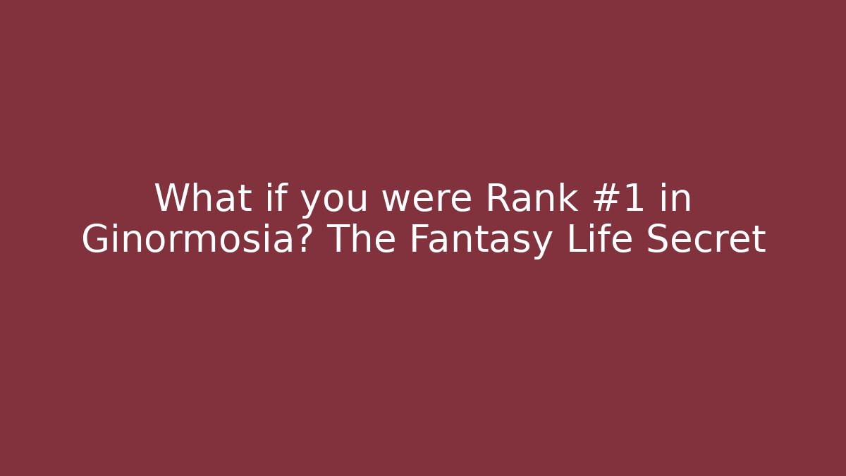 What if you were Rank #1 in Ginormosia? The Fantasy Life Secret