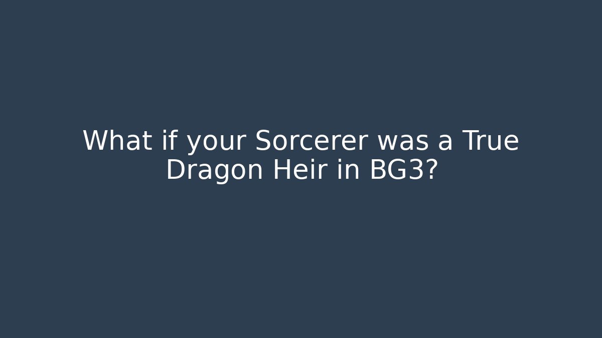 What if your Sorcerer was a True Dragon Heir in BG3?