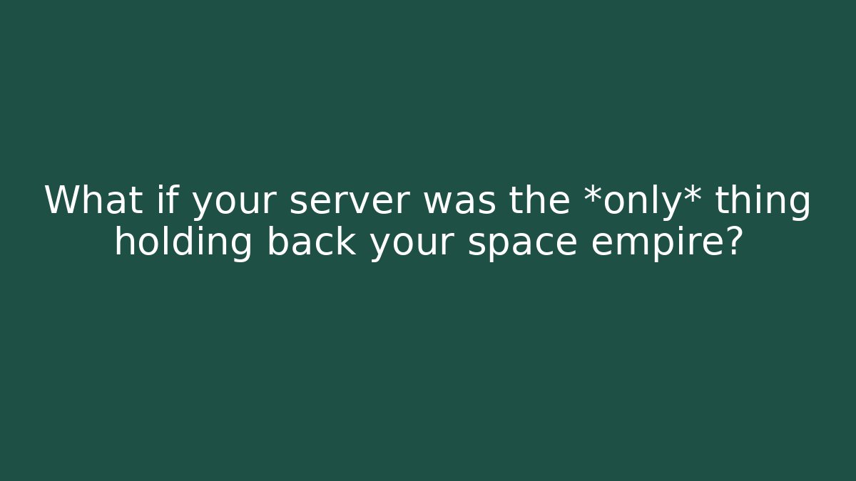 What if your server was the *only* thing holding back your space empire?