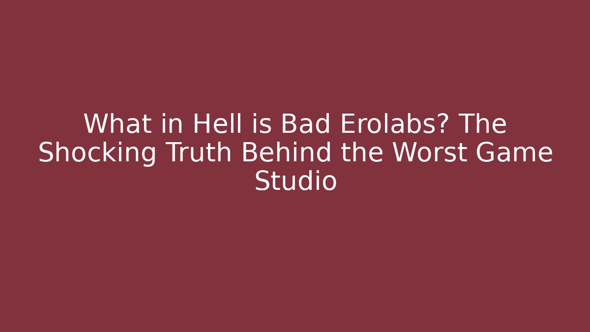 What in Hell is Bad Erolabs? The Shocking Truth Behind the Worst Game Studio