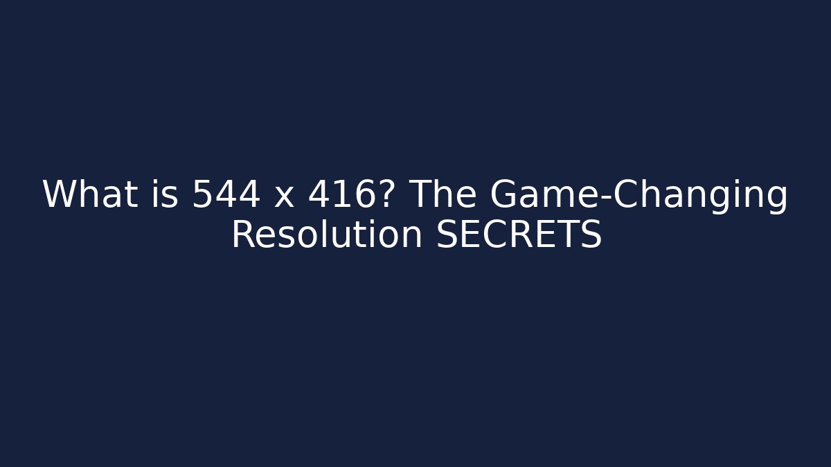 What is 544 x 416? The Game-Changing Resolution SECRETS