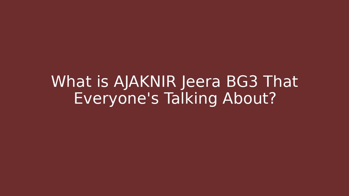 What is AJAKNIR Jeera BG3 That Everyone’s Talking About?