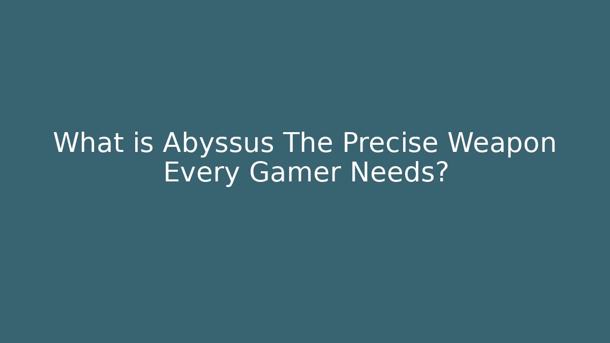 What is Abyssus The Precise Weapon Every Gamer Needs?