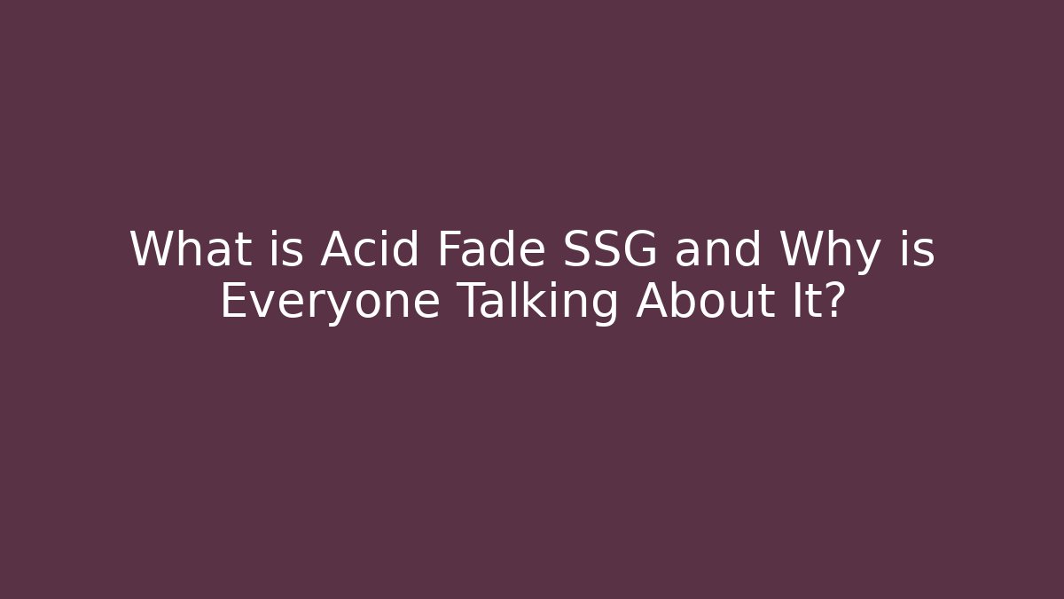 What is Acid Fade SSG and Why is Everyone Talking About It?