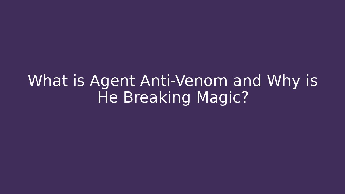 What is Agent Anti-Venom and Why is He Breaking Magic?