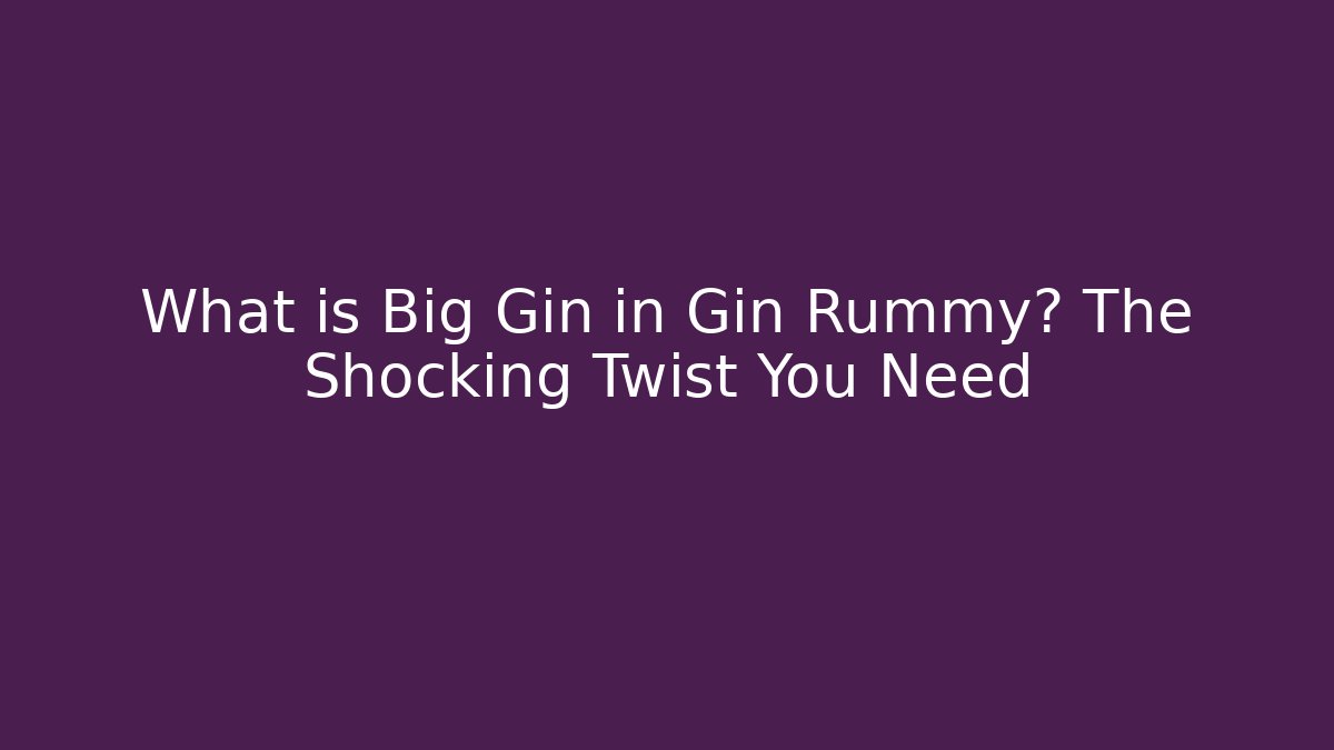 What is Big Gin in Gin Rummy? The Shocking Twist You Need