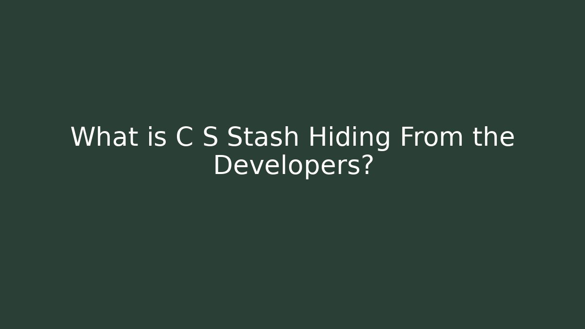 What is C S Stash Hiding From the Developers?