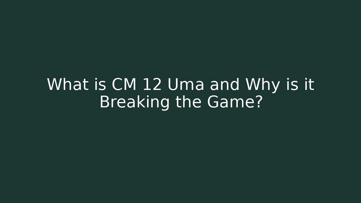 What is CM 12 Uma and Why is it Breaking the Game?