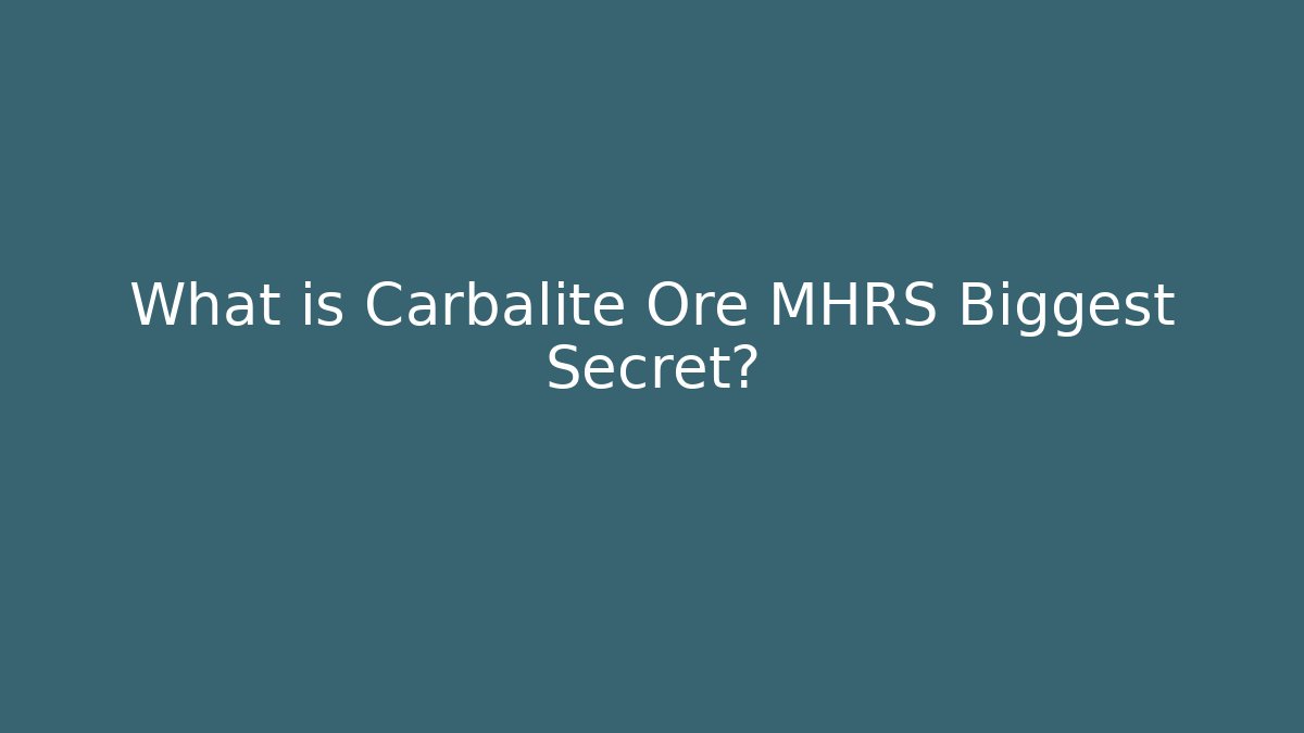 What is Carbalite Ore MHRS Biggest Secret?