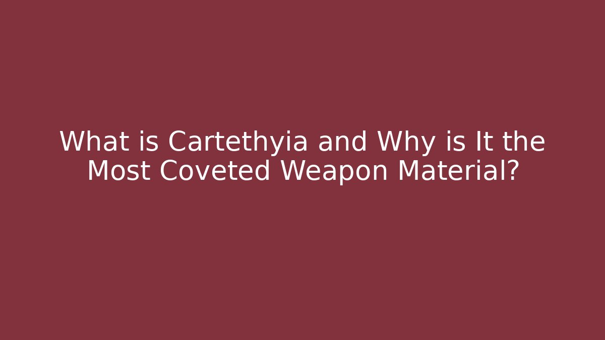 What is Cartethyia and Why is It the Most Coveted Weapon Material?