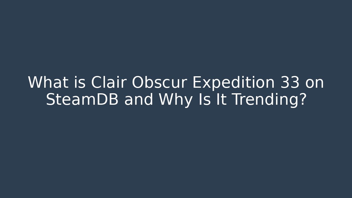 What is Clair Obscur Expedition 33 on SteamDB and Why Is It Trending?