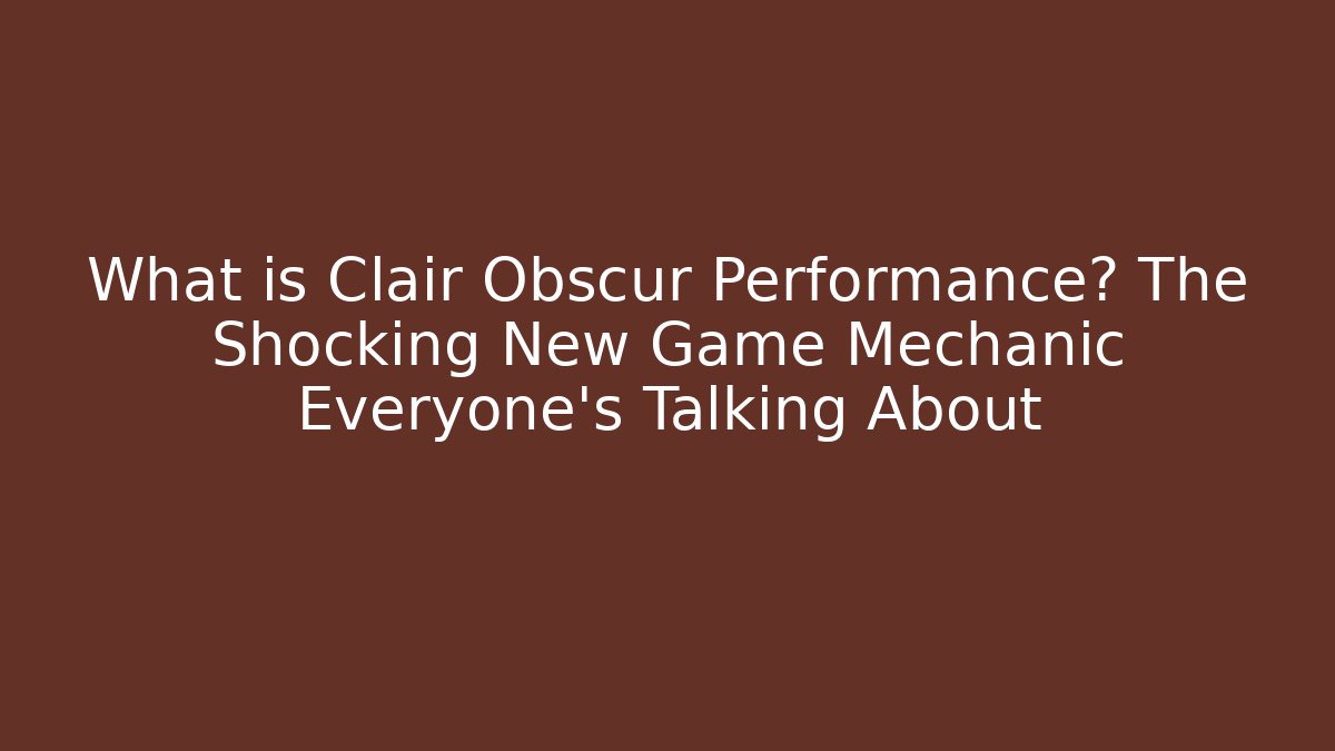 What is Clair Obscur Performance? The Shocking New Game Mechanic Everyone’s Talking About