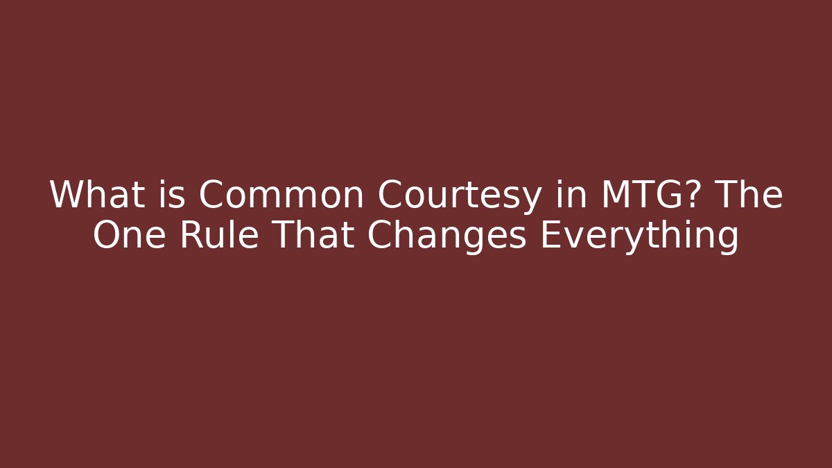 What is Common Courtesy in MTG? The One Rule That Changes Everything