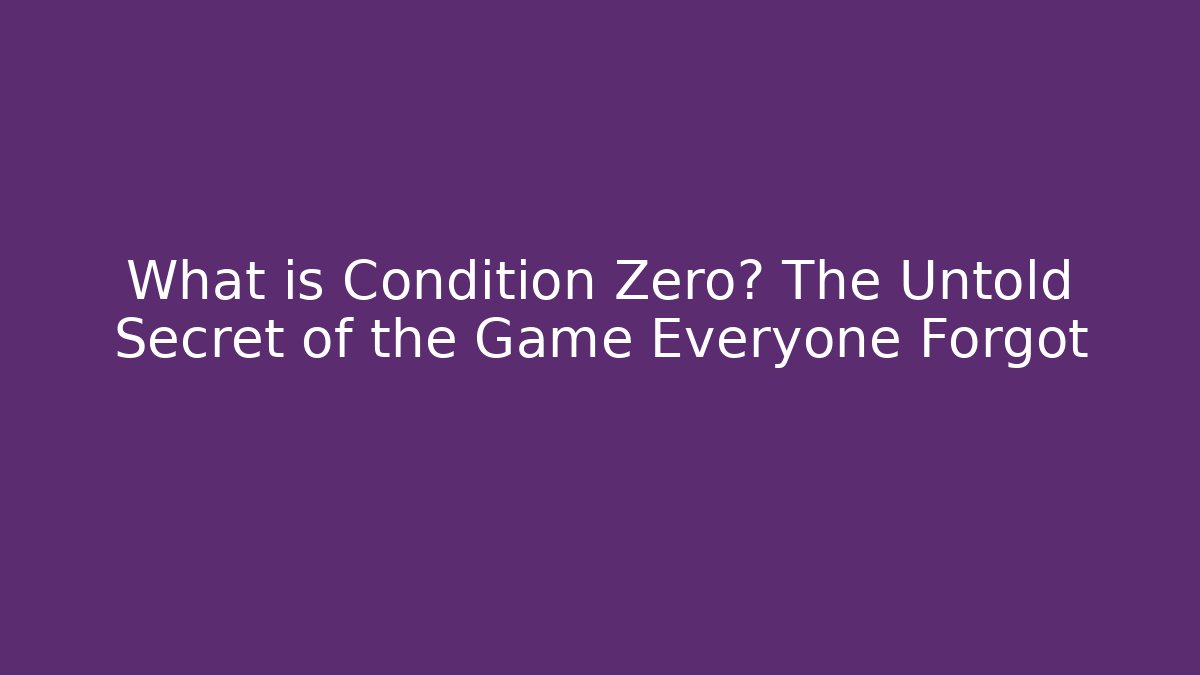 What is Condition Zero? The Untold Secret of the Game Everyone Forgot