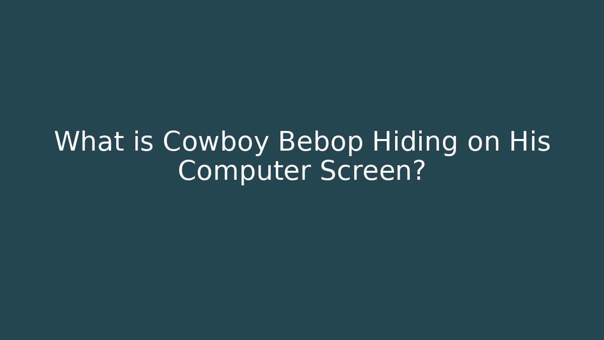 What is Cowboy Bebop Hiding on His Computer Screen?