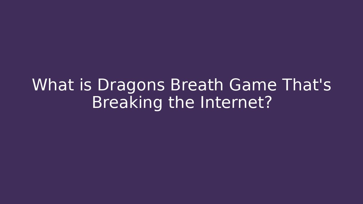 What is Dragons Breath Game That's Breaking the Internet?