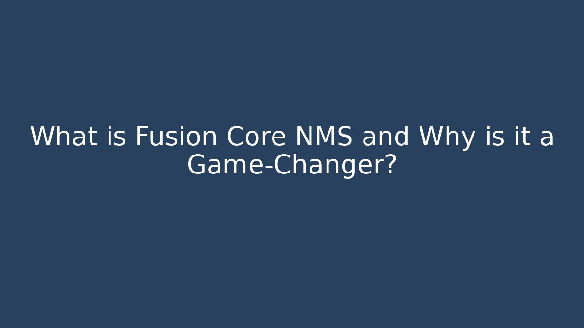 What is Fusion Core NMS and Why is it a Game-Changer?
