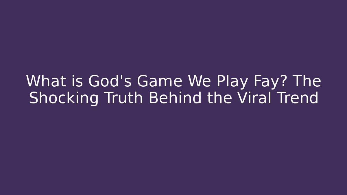 What is God's Game We Play Fay? The Shocking Truth Behind the Viral Trend