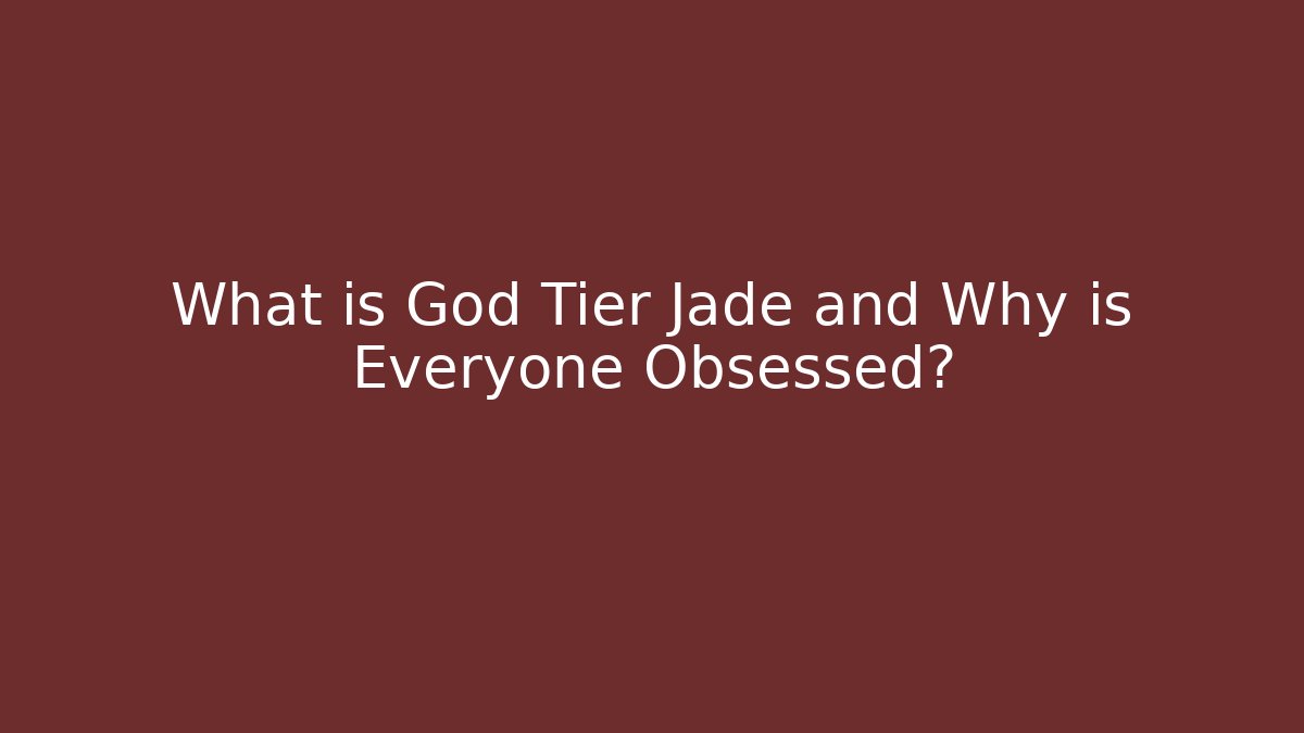 What is God Tier Jade and Why is Everyone Obsessed?