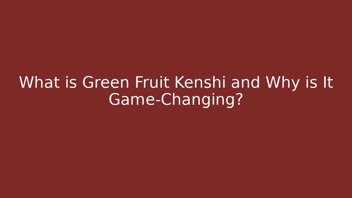 What is Green Fruit Kenshi and Why is It Game-Changing?