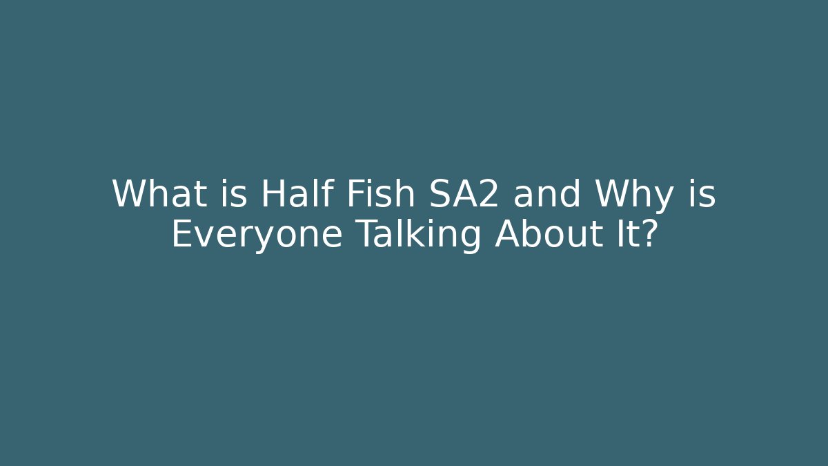 What is Half Fish SA2 and Why is Everyone Talking About It?