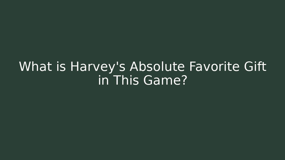What is Harvey's Absolute Favorite Gift in This Game?