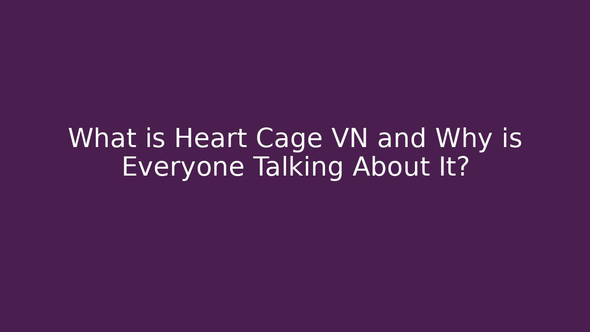 What is Heart Cage VN and Why is Everyone Talking About It?